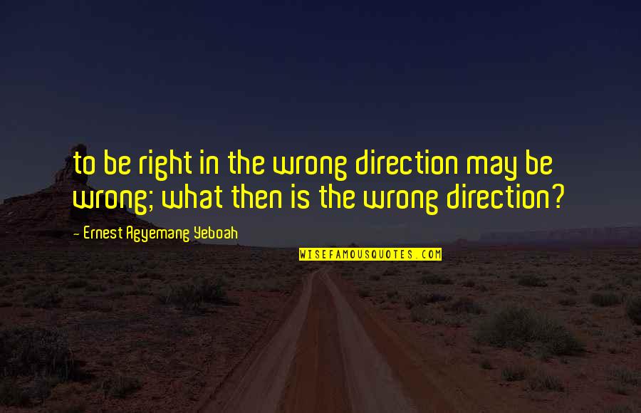 Choices Motivational Quotes By Ernest Agyemang Yeboah: to be right in the wrong direction may Choices Motivational Quotes By Ernest Agyemang Yeboah: to be right in the wrong direction may