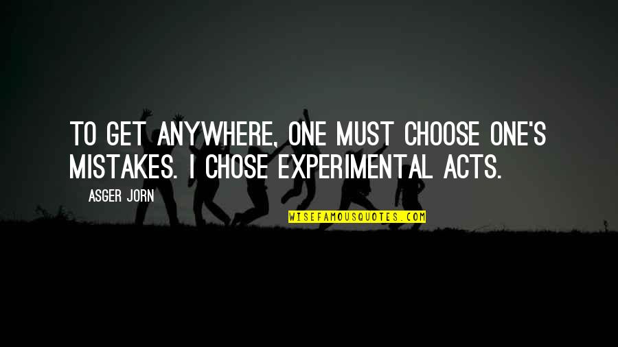 Choices Not Mistakes Quotes By Asger Jorn: To get anywhere, one must choose one's mistakes.