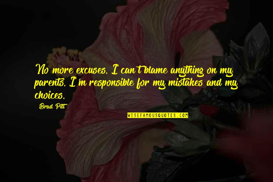 Choices Not Mistakes Quotes By Brad Pitt: No more excuses. I can't blame anything on Choices Not Mistakes Quotes By Brad Pitt: No more excuses. I can't blame anything on