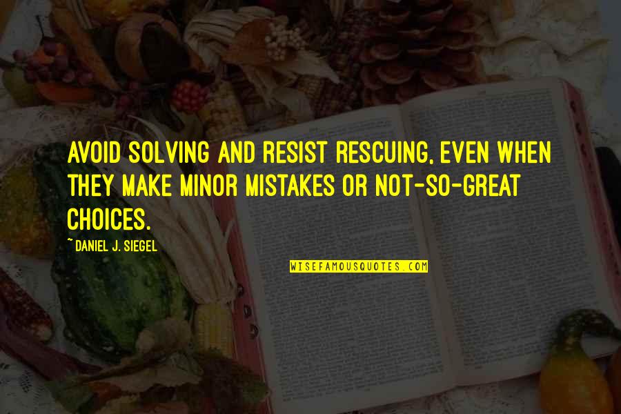 Choices Not Mistakes Quotes By Daniel J. Siegel: avoid solving and resist rescuing, even when they Choices Not Mistakes Quotes By Daniel J. Siegel: avoid solving and resist rescuing, even when they