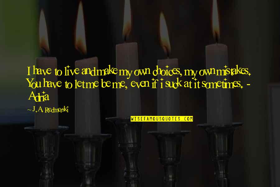 Choices Not Mistakes Quotes By J.A. Redmerski: I have to live and make my own Choices Not Mistakes Quotes By J.A. Redmerski: I have to live and make my own