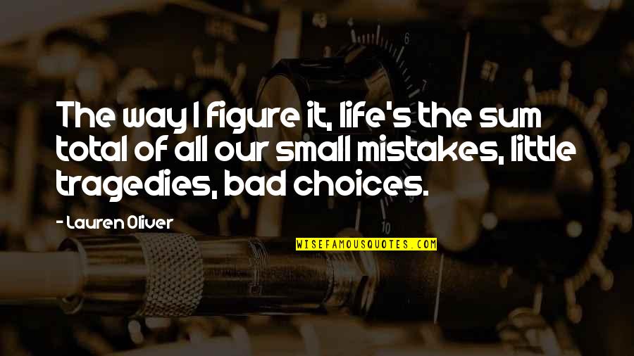 Choices Not Mistakes Quotes By Lauren Oliver: The way I figure it, life's the sum Choices Not Mistakes Quotes By Lauren Oliver: The way I figure it, life's the sum