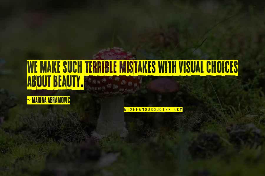 Choices Not Mistakes Quotes By Marina Abramovic: We make such terrible mistakes with visual choices Choices Not Mistakes Quotes By Marina Abramovic: We make such terrible mistakes with visual choices