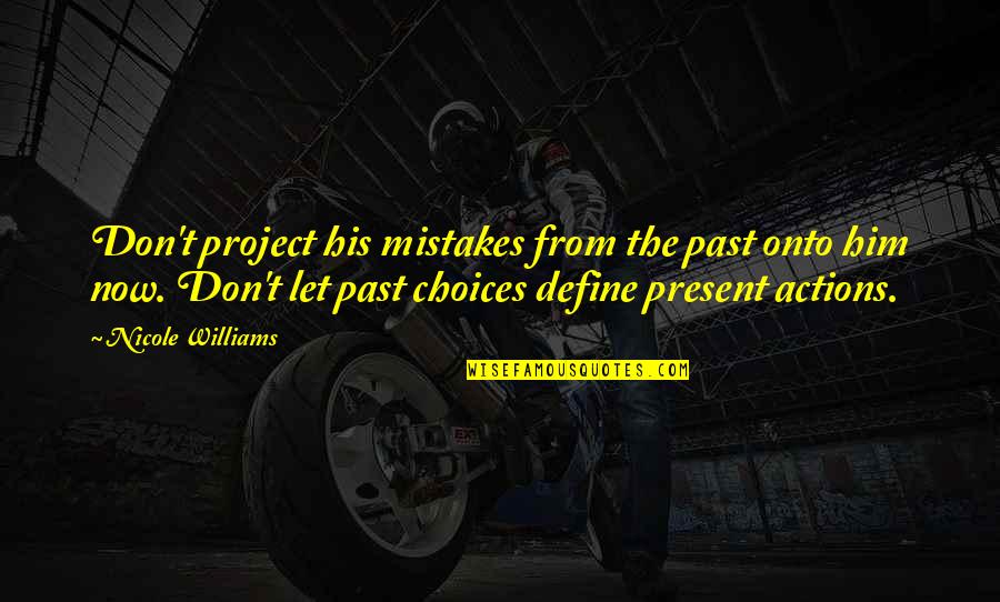 Choices Not Mistakes Quotes By Nicole Williams: Don't project his mistakes from the past onto Choices Not Mistakes Quotes By Nicole Williams: Don't project his mistakes from the past onto