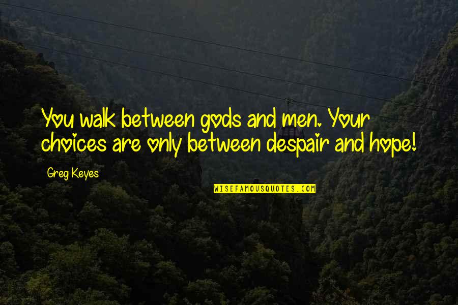Choices Quotes By Greg Keyes: You walk between gods and men. Your choices