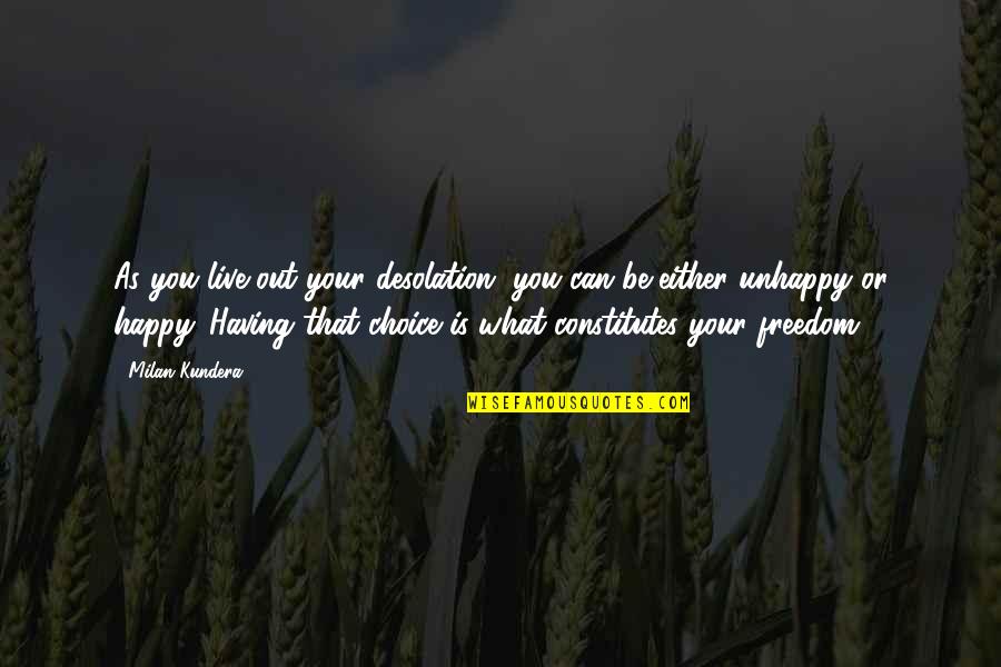 Choices Quotes By Milan Kundera: As you live out your desolation, you can