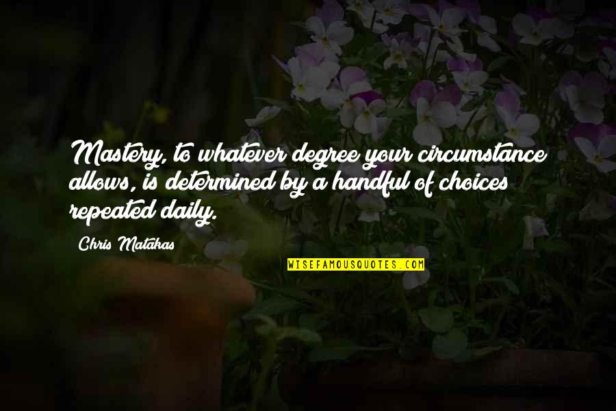Choices Success Quotes By Chris Matakas: Mastery, to whatever degree your circumstance allows, is Choices Success Quotes By Chris Matakas: Mastery, to whatever degree your circumstance allows, is