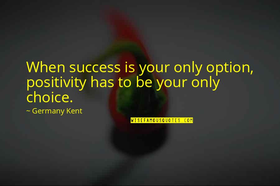 Choices Success Quotes By Germany Kent: When success is your only option, positivity has