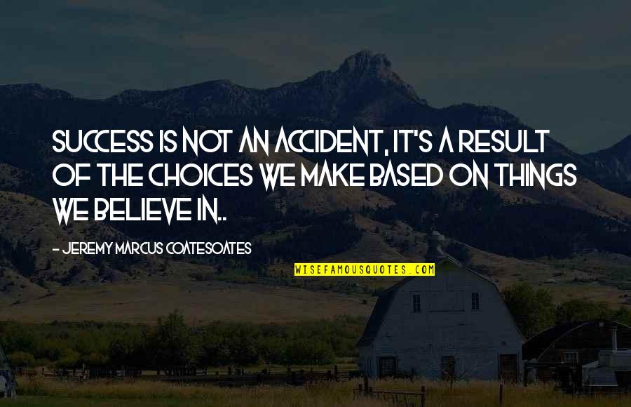 Choices Success Quotes By Jeremy Marcus Coatesoates: Success is not an accident, it's a result Choices Success Quotes By Jeremy Marcus Coatesoates: Success is not an accident, it's a result
