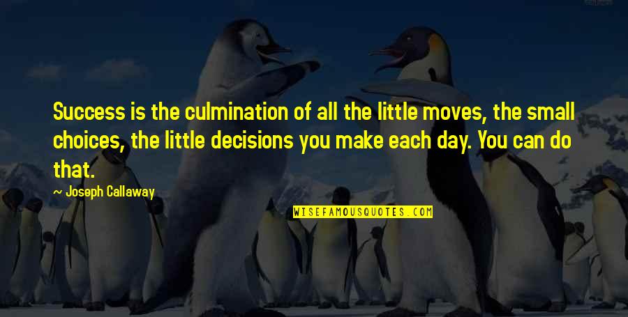 Choices Success Quotes By Joseph Callaway: Success is the culmination of all the little Choices Success Quotes By Joseph Callaway: Success is the culmination of all the little