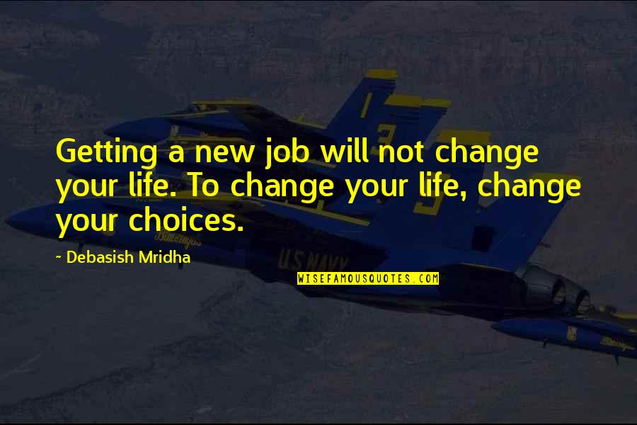 Choices That Change Your Life Quotes By Debasish Mridha: Getting a new job will not change your