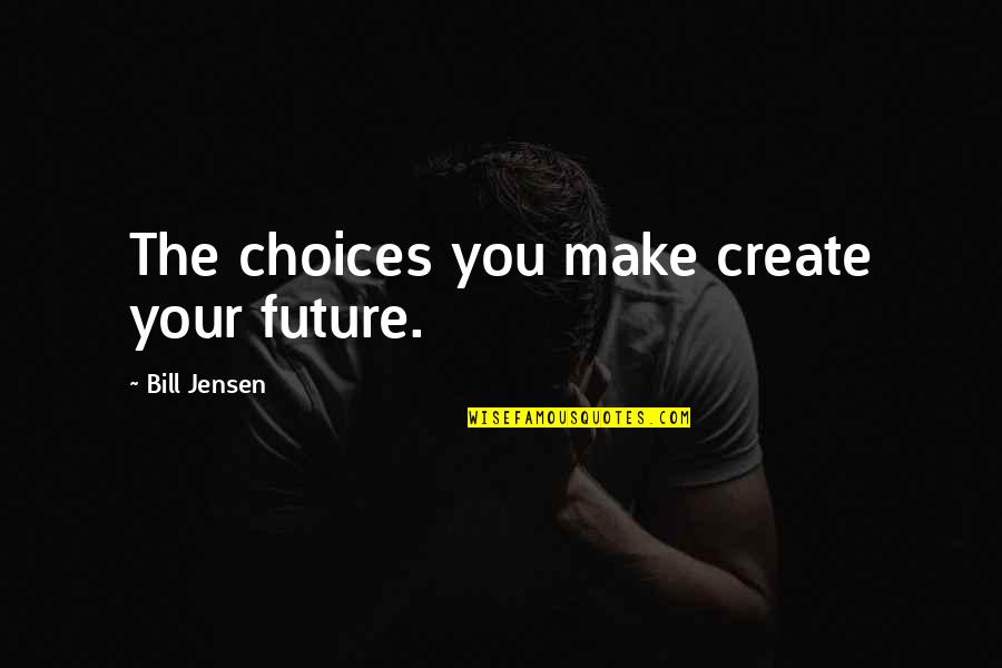 Choices To Help Quotes By Bill Jensen: The choices you make create your future.