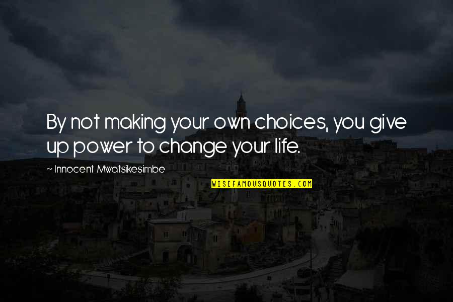 Choices To Help Quotes By Innocent Mwatsikesimbe: By not making your own choices, you give