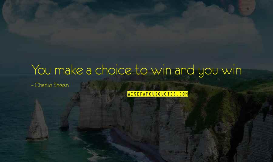 Choices You Make Quotes By Charlie Sheen: You make a choice to win and you