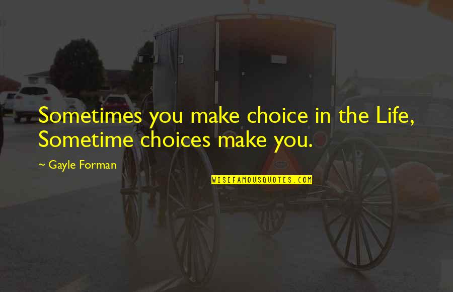 Choices You Make Quotes By Gayle Forman: Sometimes you make choice in the Life, Sometime