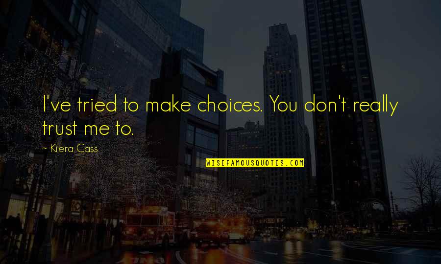 Choices You Make Quotes By Kiera Cass: I've tried to make choices. You don't really