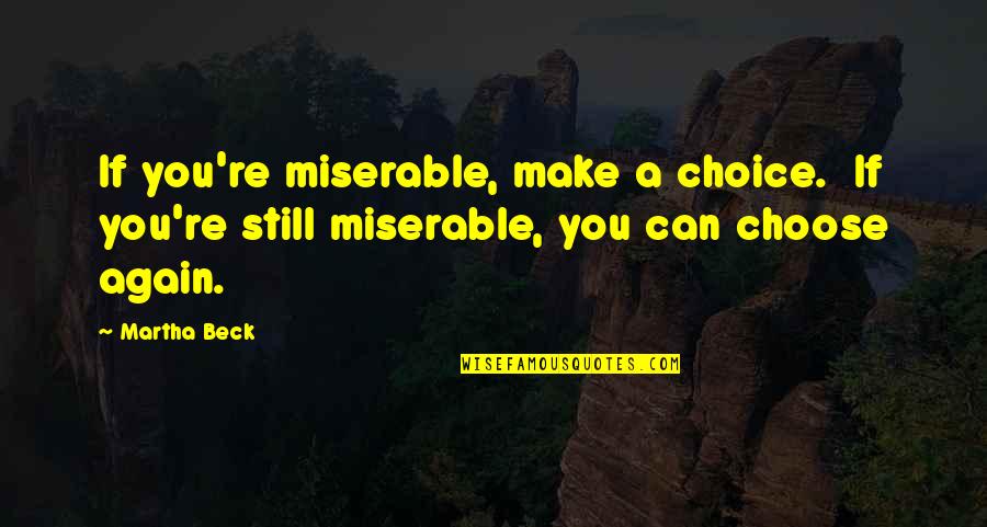 Choices You Make Quotes By Martha Beck: If you're miserable, make a choice. If you're