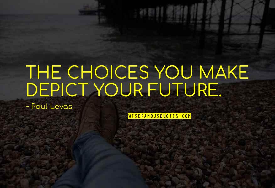 Choices You Make Quotes By Paul Levas: THE CHOICES YOU MAKE DEPICT YOUR FUTURE.