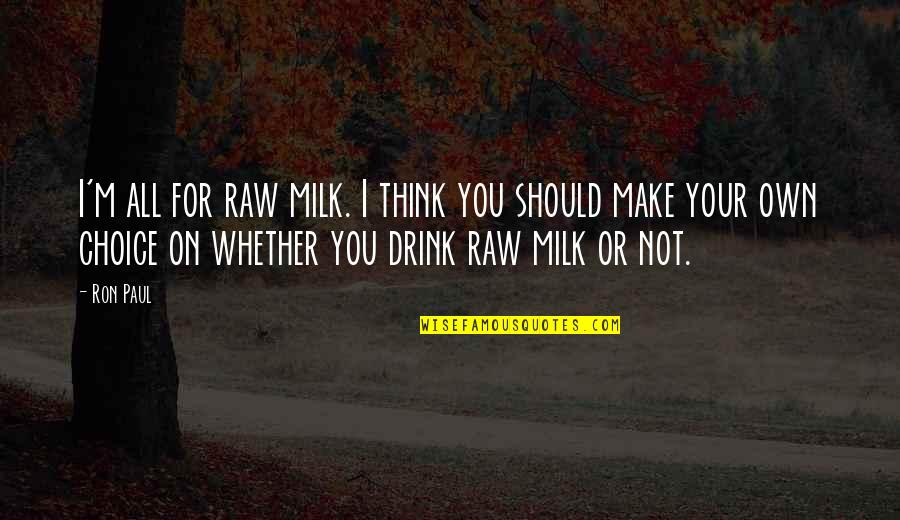 Choices You Make Quotes By Ron Paul: I'm all for raw milk. I think you
