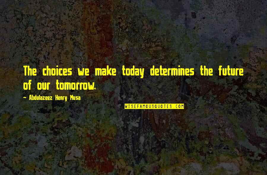 Choices You Make Today Quotes By Abdulazeez Henry Musa: The choices we make today determines the future
