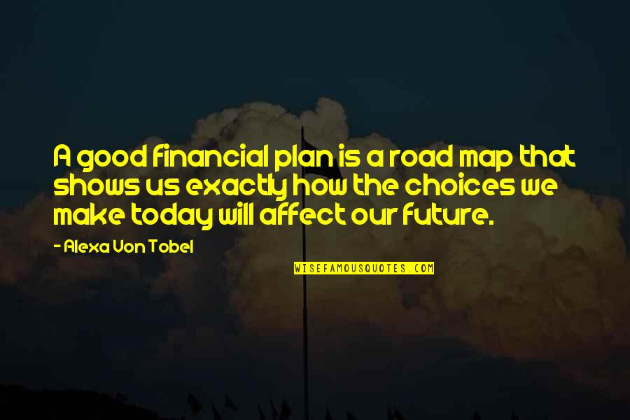Choices You Make Today Quotes By Alexa Von Tobel: A good financial plan is a road map