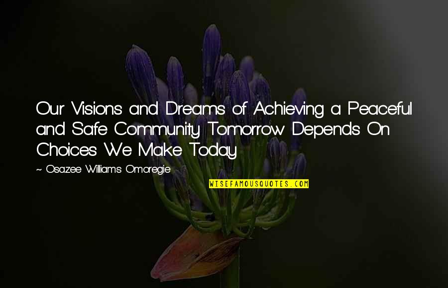 Choices You Make Today Quotes By Osazee Williams Omoregie: Our Visions and Dreams of Achieving a Peaceful