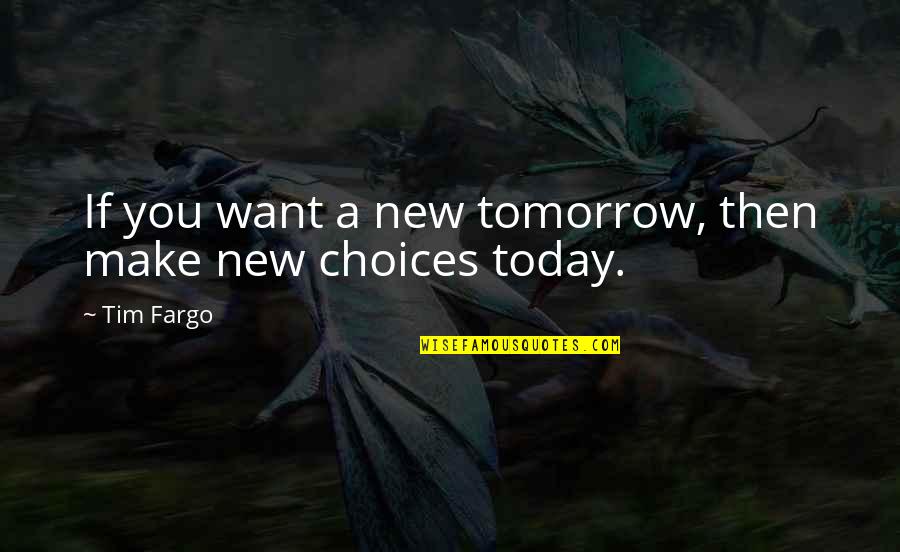 Choices You Make Today Quotes By Tim Fargo: If you want a new tomorrow, then make