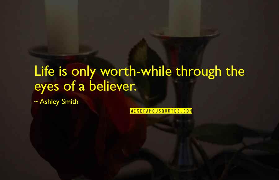 Choir And Family Quotes By Ashley Smith: Life is only worth-while through the eyes of Choir And Family Quotes By Ashley Smith: Life is only worth-while through the eyes of