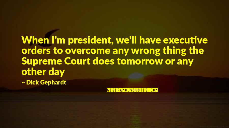 Choir Conductors Quotes By Dick Gephardt: When I'm president, we'll have executive orders to