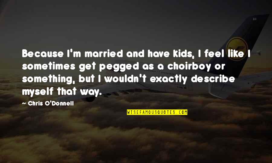 Choirboy Quotes By Chris O'Donnell: Because I'm married and have kids, I feel