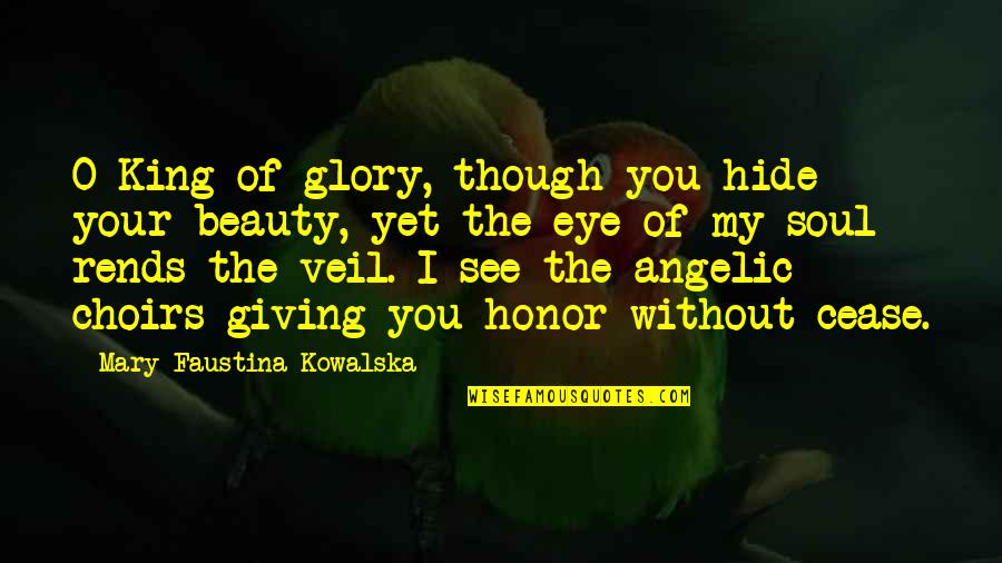 Choirs Quotes By Mary Faustina Kowalska: O King of glory, though you hide your Choirs Quotes By Mary Faustina Kowalska: O King of glory, though you hide your