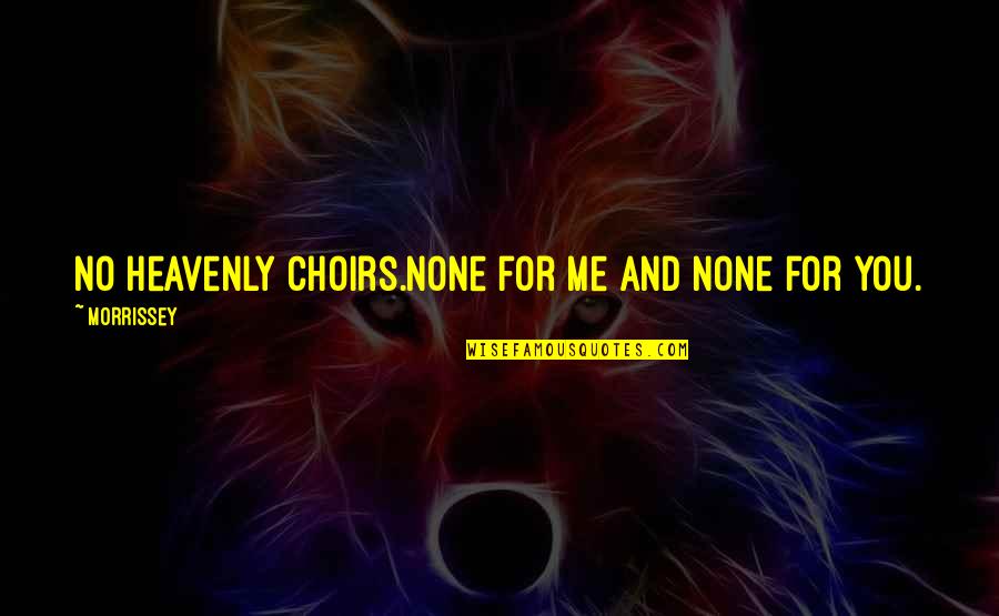 Choirs Quotes By Morrissey: No heavenly choirs.None for me and none for Choirs Quotes By Morrissey: No heavenly choirs.None for me and none for