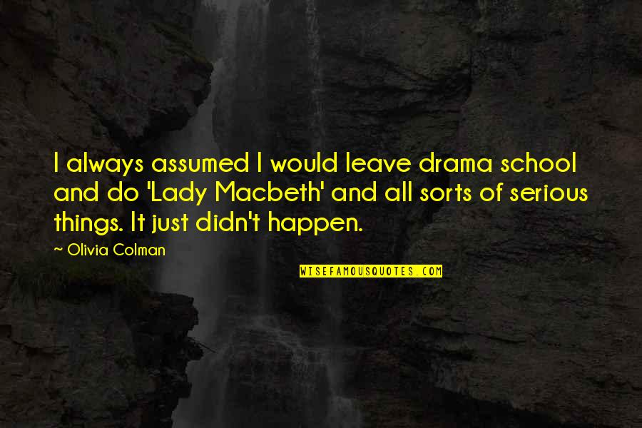 Choirs Quotes By Olivia Colman: I always assumed I would leave drama school Choirs Quotes By Olivia Colman: I always assumed I would leave drama school