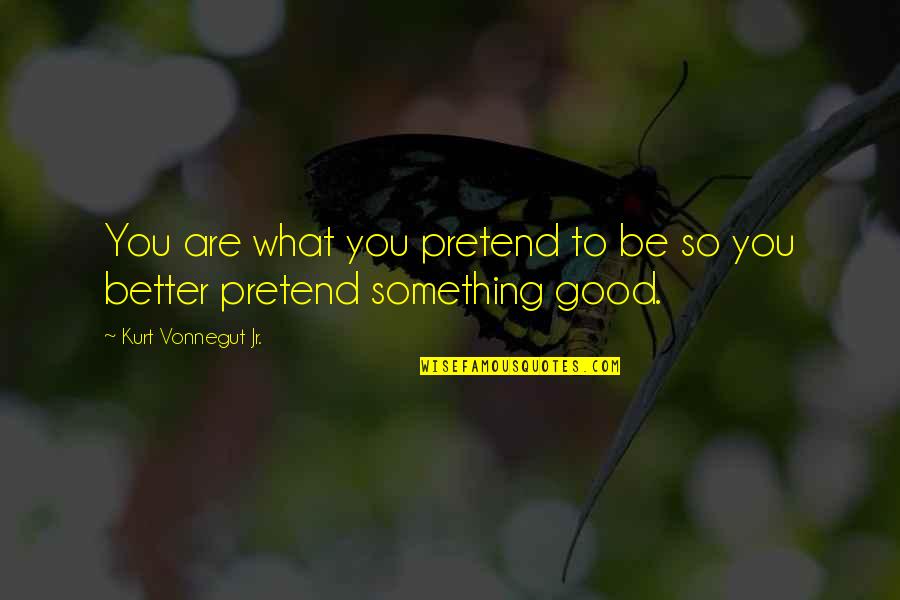 Choise Quotes By Kurt Vonnegut Jr.: You are what you pretend to be so