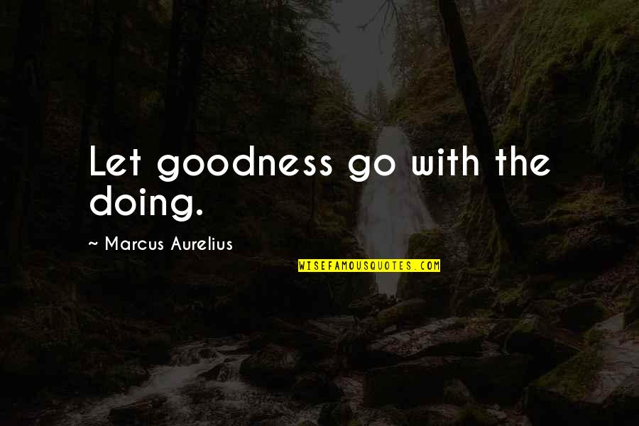 Choise Quotes By Marcus Aurelius: Let goodness go with the doing.