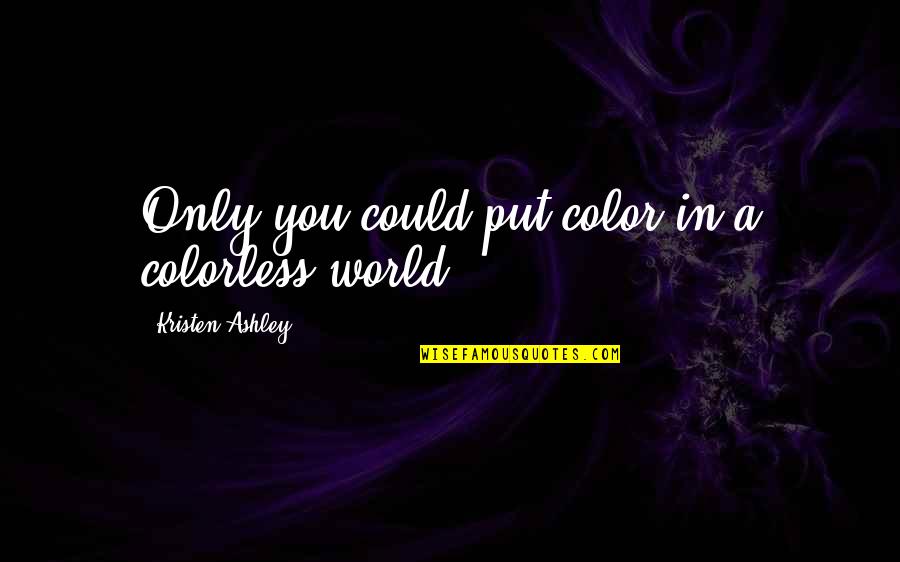 Choises Quotes By Kristen Ashley: Only you could put color in a colorless