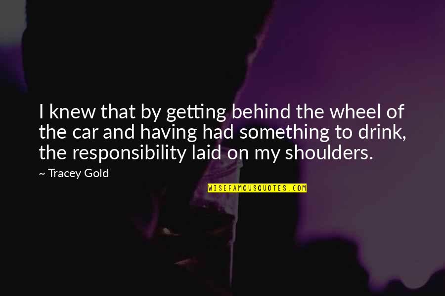 Choisissent Quotes By Tracey Gold: I knew that by getting behind the wheel Choisissent Quotes By Tracey Gold: I knew that by getting behind the wheel