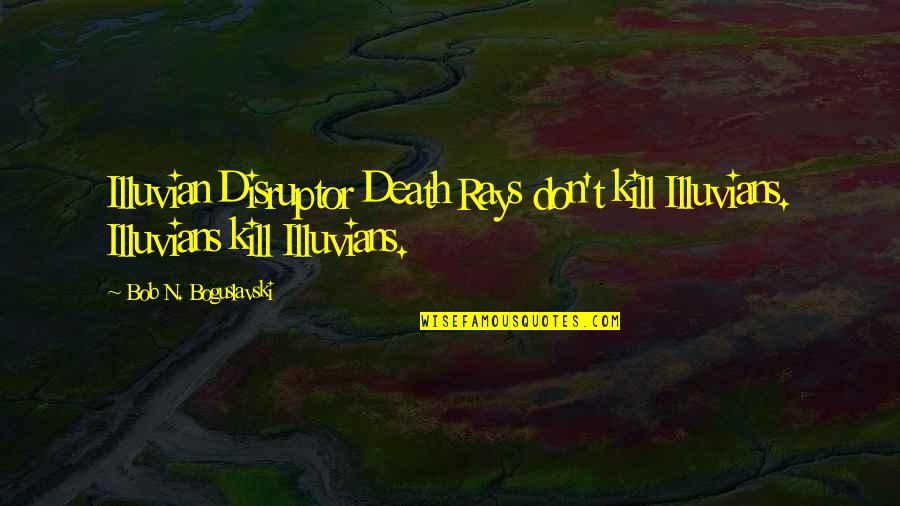 Choji Akimichi Quotes By Bob N. Boguslavski: Illuvian Disruptor Death Rays don't kill Illuvians. Illuvians