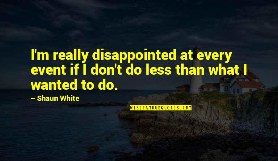 Chokas Shoes Quotes By Shaun White: I'm really disappointed at every event if I