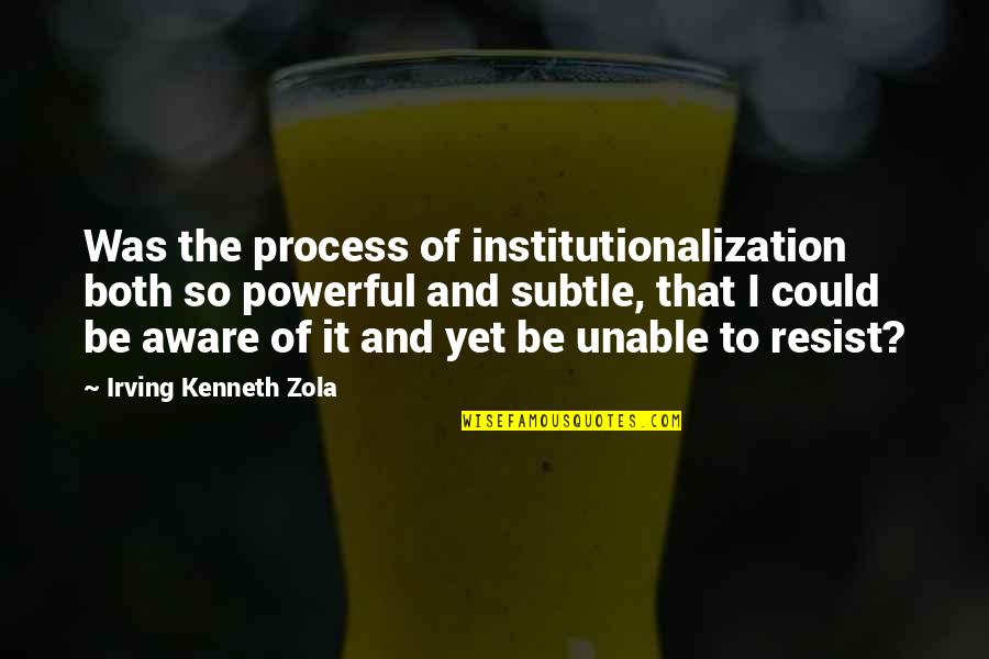 Choke Love Quotes By Irving Kenneth Zola: Was the process of institutionalization both so powerful