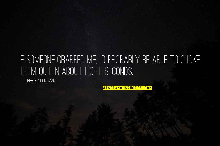 Choke Me Quotes By Jeffrey Donovan: If someone grabbed me, I'd probably be able Choke Me Quotes By Jeffrey Donovan: If someone grabbed me, I'd probably be able