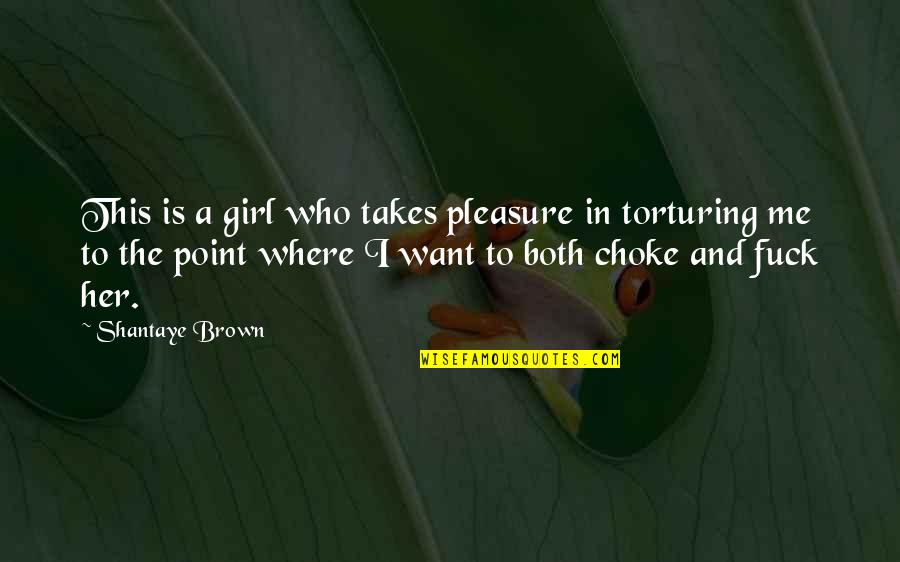 Choke Me Quotes By Shantaye Brown: This is a girl who takes pleasure in Choke Me Quotes By Shantaye Brown: This is a girl who takes pleasure in