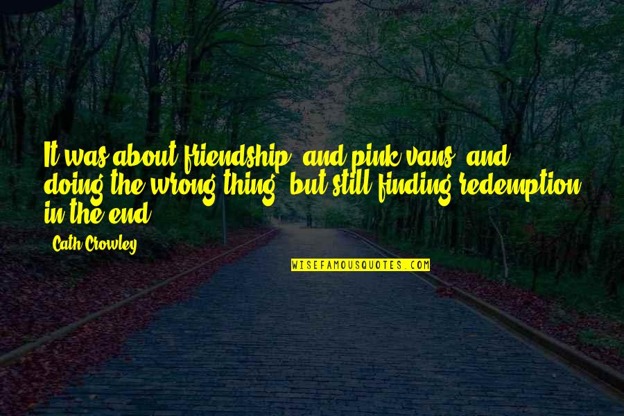 Chokecherries Quotes By Cath Crowley: It was about friendship, and pink vans, and Chokecherries Quotes By Cath Crowley: It was about friendship, and pink vans, and