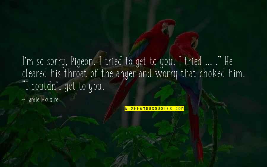 Choked Up Quotes By Jamie McGuire: I'm so sorry, Pigeon. I tried to get