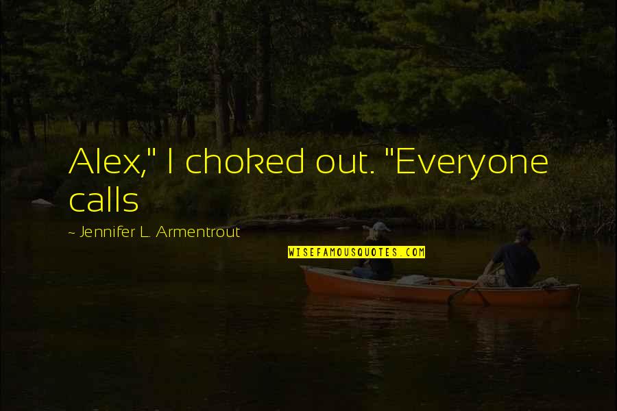 Choked Up Quotes By Jennifer L. Armentrout: Alex," I choked out. "Everyone calls