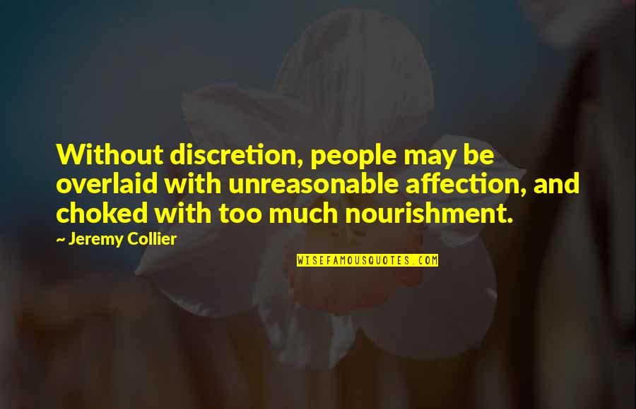 Choked Up Quotes By Jeremy Collier: Without discretion, people may be overlaid with unreasonable