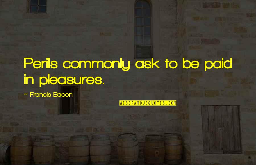 Chokeholds Police Quotes By Francis Bacon: Perils commonly ask to be paid in pleasures.