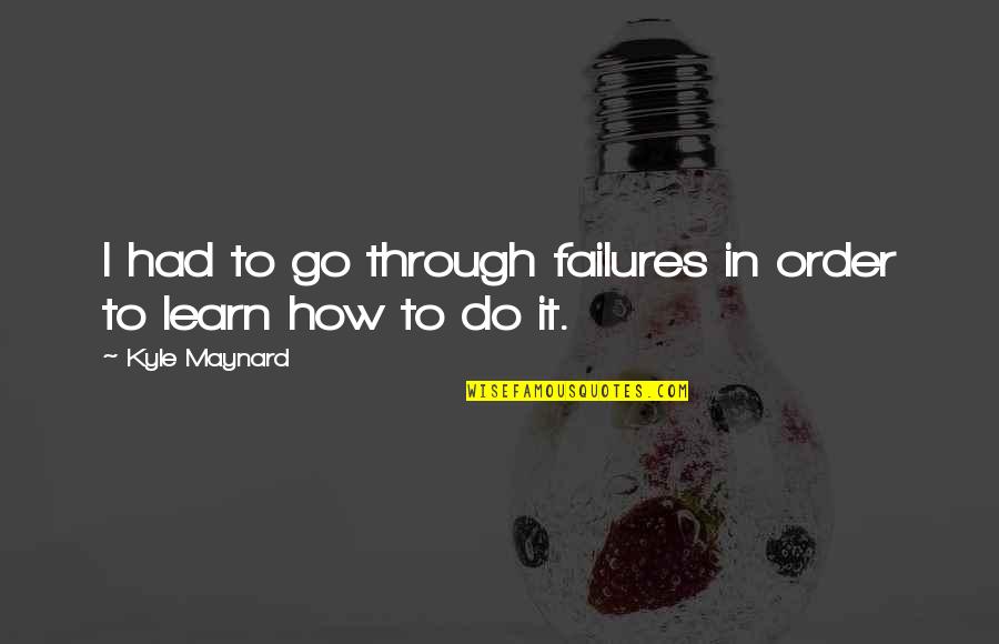 Chokery Quotes By Kyle Maynard: I had to go through failures in order Chokery Quotes By Kyle Maynard: I had to go through failures in order