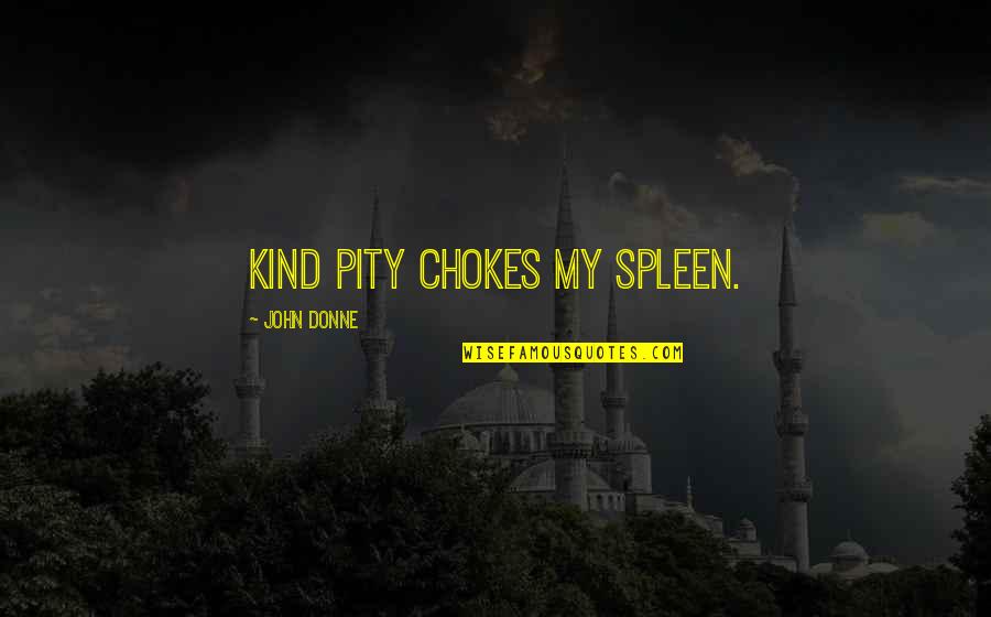 Chokes Quotes By John Donne: Kind pity chokes my spleen. Chokes Quotes By John Donne: Kind pity chokes my spleen.