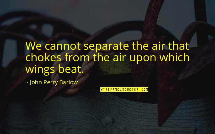 Chokes Quotes By John Perry Barlow: We cannot separate the air that chokes from Chokes Quotes By John Perry Barlow: We cannot separate the air that chokes from